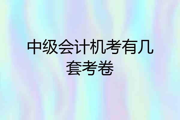 中级会计机考有几套考卷