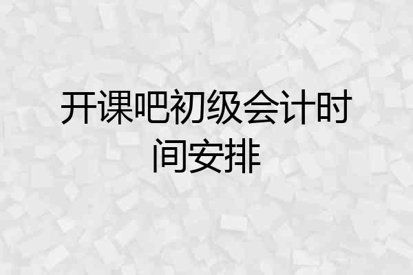 开课吧初级会计时间安排