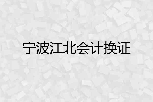 宁波江北会计换证