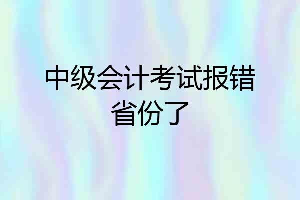 中级会计考试报错省份了