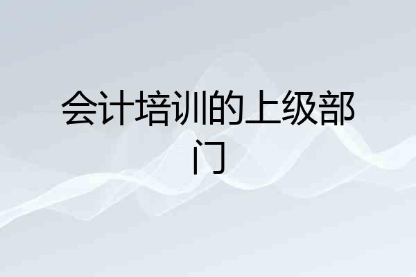 会计培训的上级部门
