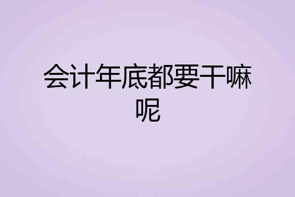 会计年底都要干嘛呢