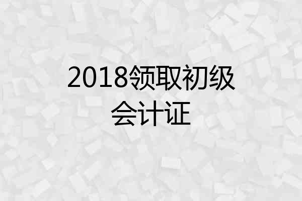 2018领取初级会计证