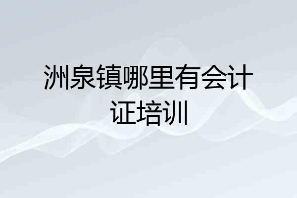 洲泉镇哪里有会计证培训