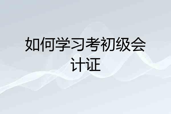 如何学习考初级会计证
