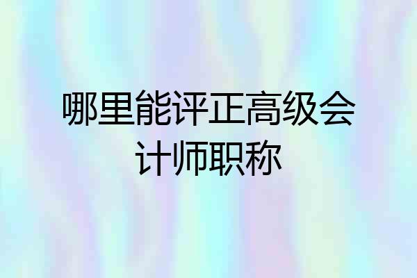 哪里能评正高级会计师职称