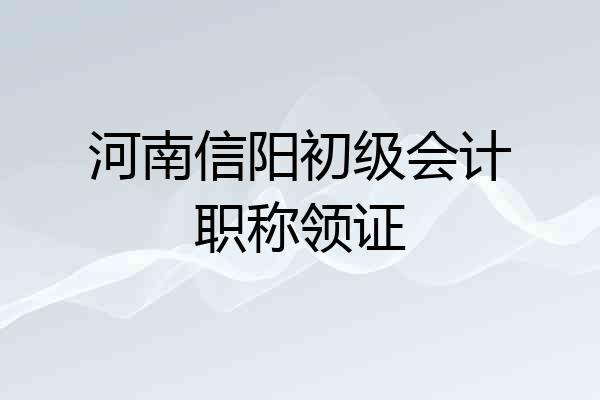 河南信阳初级会计职称领证