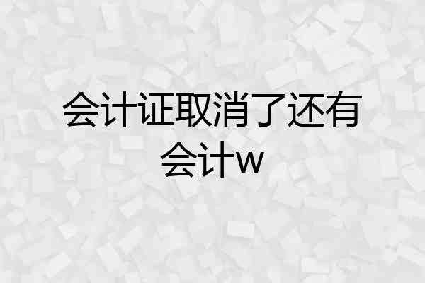 会计证取消了还有会计w