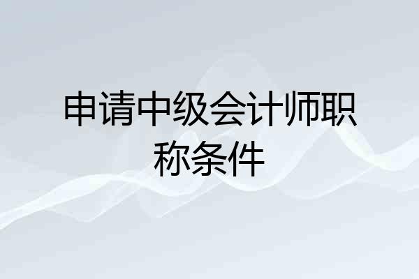 申请中级会计师职称条件