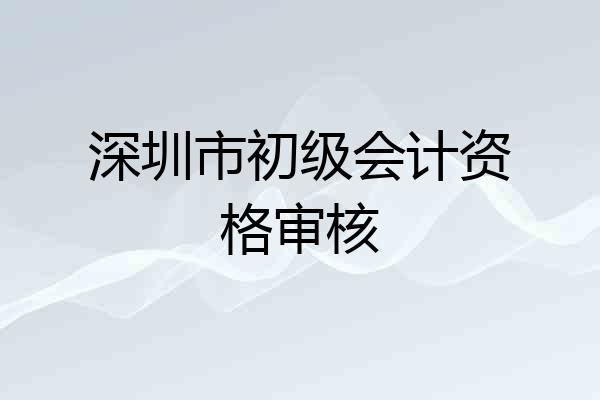 深圳市初级会计资格审核