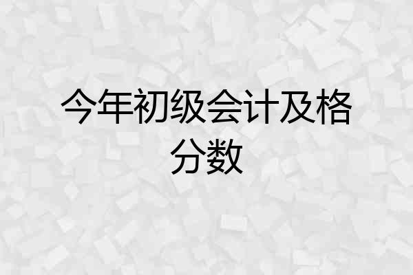 今年初级会计及格分数