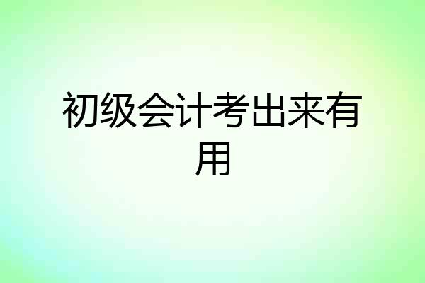 初级会计考出来有用