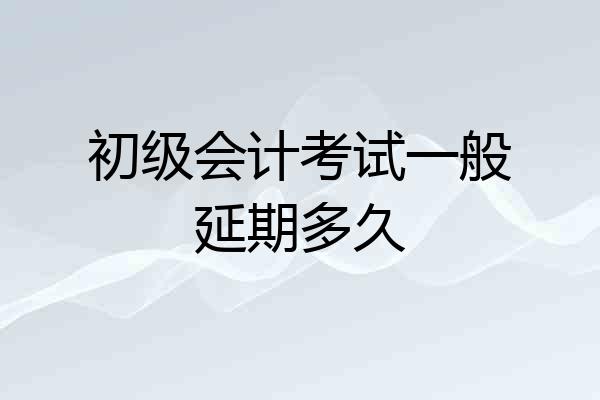 初级会计考试一般延期多久