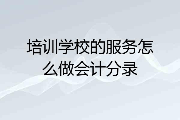 培训学校的服务怎么做会计分录