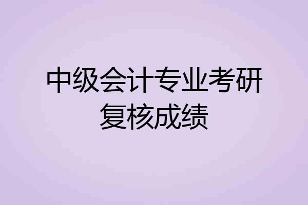 中级会计专业考研复核成绩