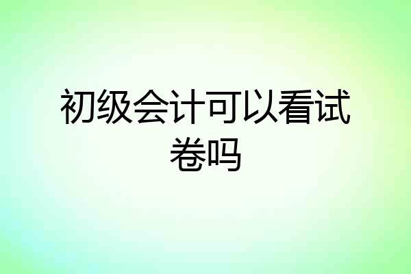 初级会计可以看试卷吗