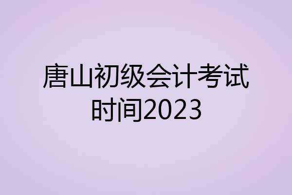 唐山初级会计考试时间2023