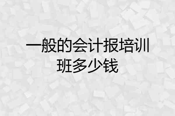 一般的会计报培训班多少钱