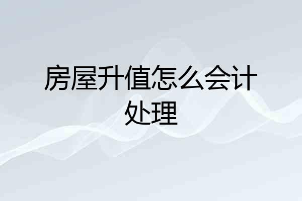 房屋升值怎么会计处理