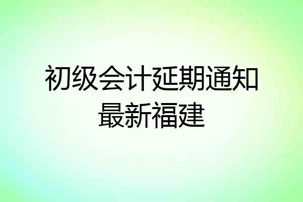 初级会计延期通知最新福建