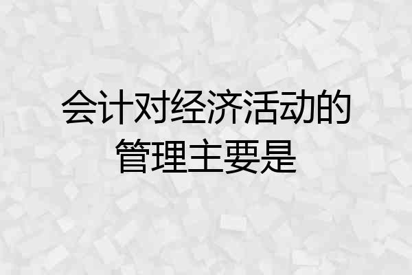 会计对经济活动的管理主要是