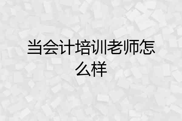 当会计培训老师怎么样