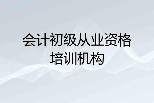 会计初级从业资格培训机构