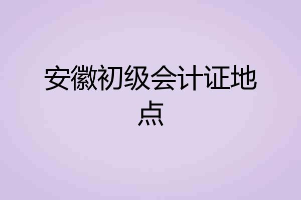 安徽初级会计证地点