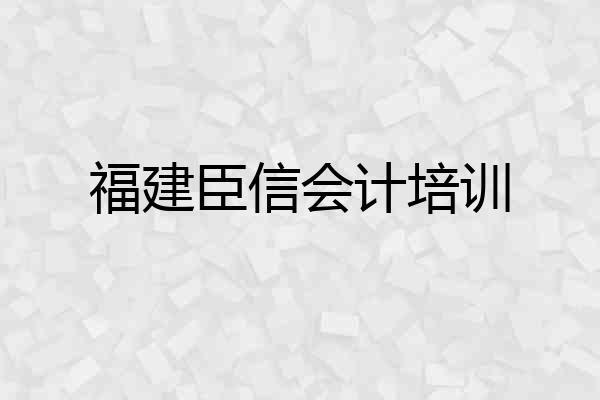 福建臣信会计培训