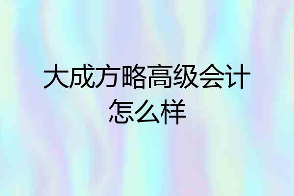 大成方略高级会计怎么样