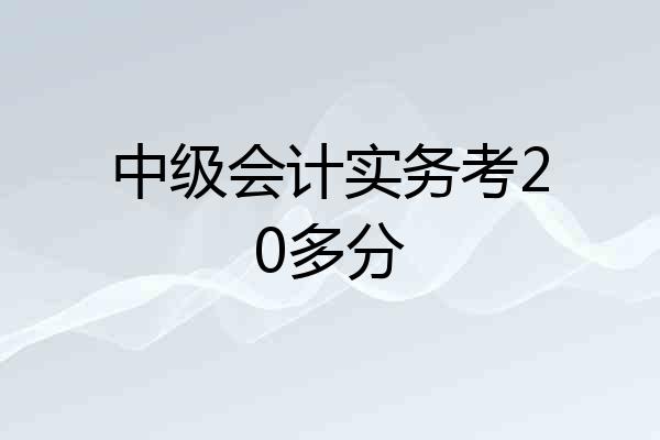 中级会计实务考20多分