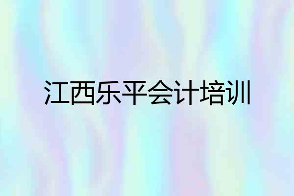 江西乐平会计培训