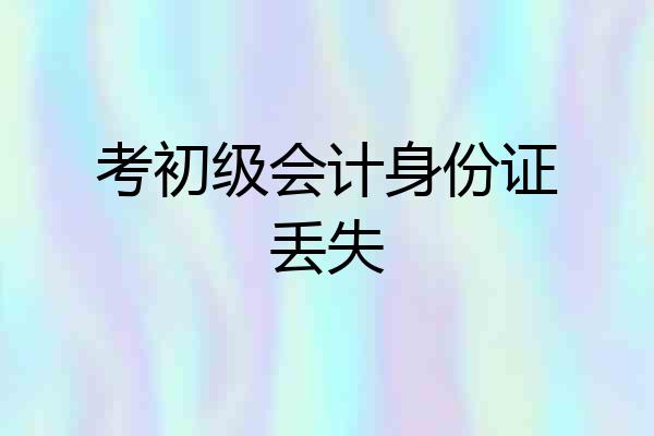 考初级会计身份证丢失