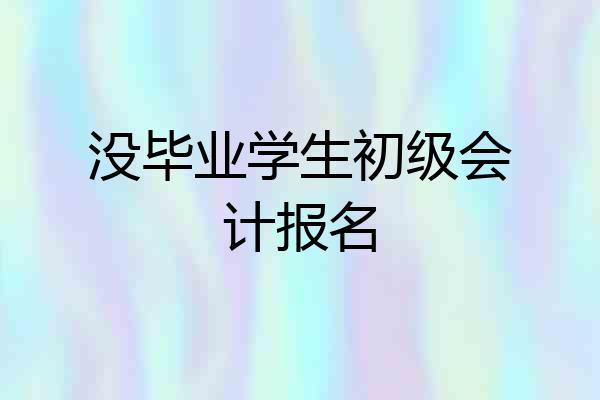 没毕业学生初级会计报名