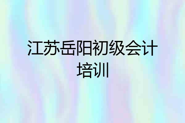 江苏岳阳初级会计培训