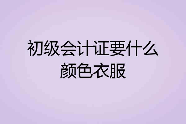 初级会计证要什么颜色衣服