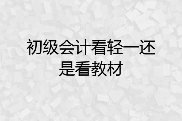 初级会计看轻一还是看教材