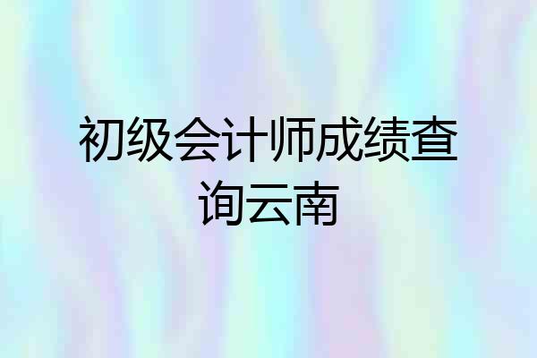 初级会计师成绩查询云南