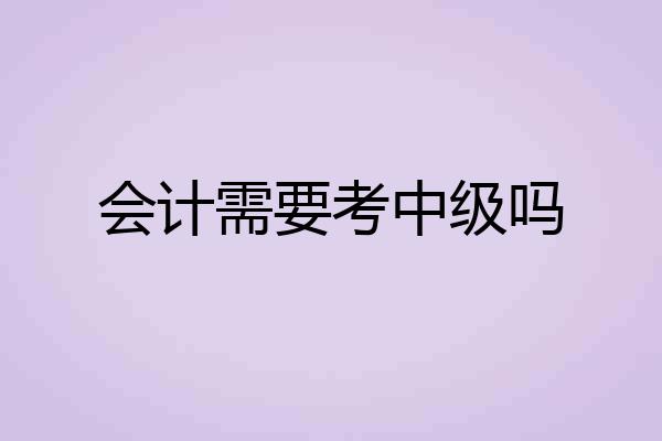 会计需要考中级吗