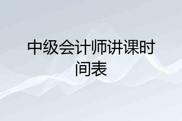 中级会计师讲课时间表