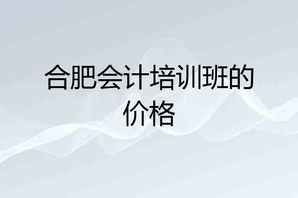 合肥会计培训班的价格