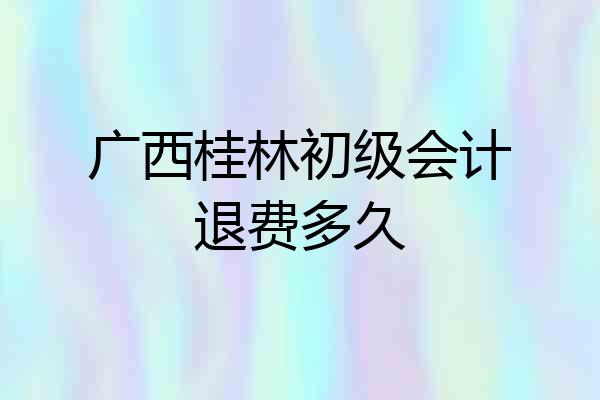 广西桂林初级会计退费多久