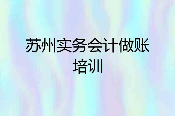 苏州实务会计做账培训