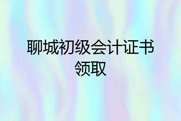 聊城初级会计证书领取