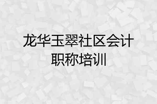 龙华玉翠社区会计职称培训