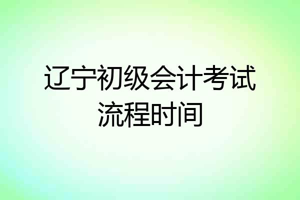 辽宁初级会计考试流程时间