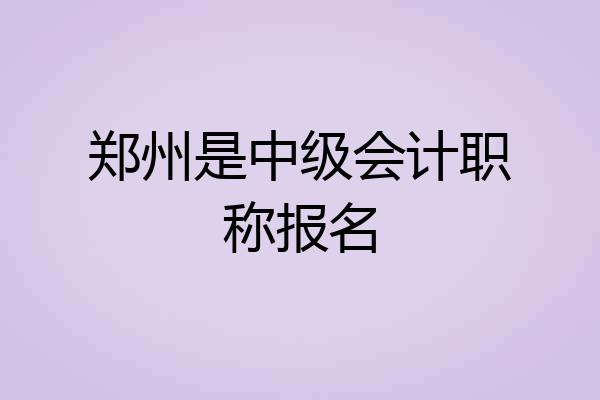 郑州是中级会计职称报名