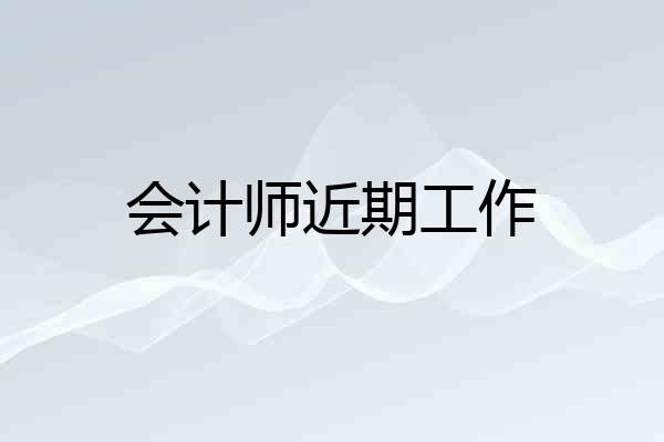 会计师近期工作
