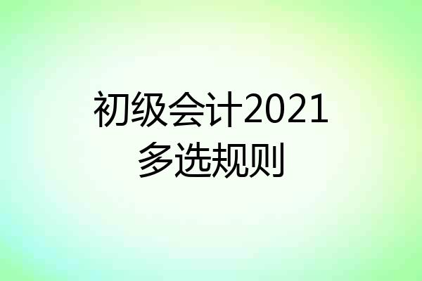 初级会计2021多选规则