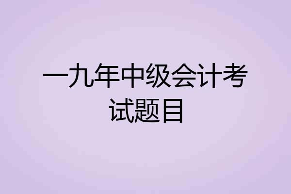 一九年中级会计考试题目
